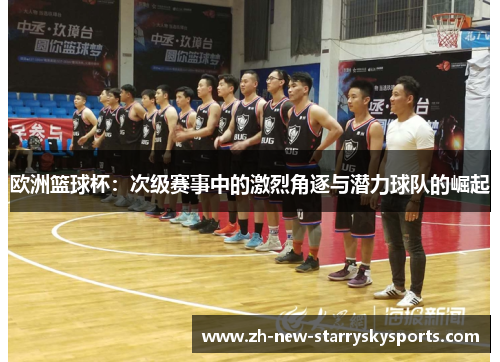 欧洲篮球杯：次级赛事中的激烈角逐与潜力球队的崛起